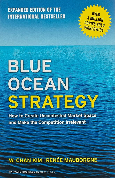 "Blue Ocean Strategy: How to Create Uncontested Market Space and Make the Competition Irrelevant" by W. Chan Kim & Renée Mauborgne 